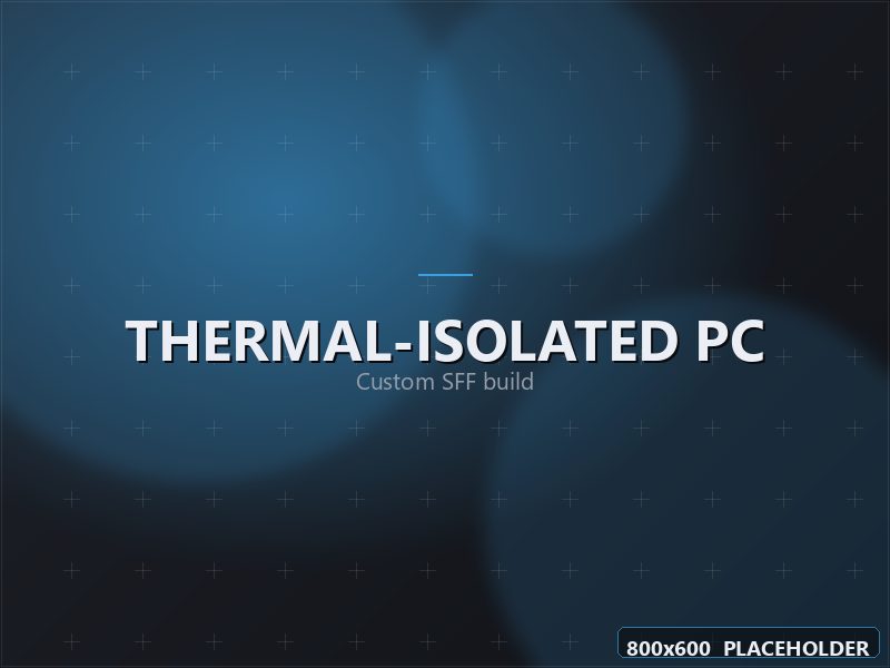 Custom thermal-isolated small-form-factor PC build (placeholder).